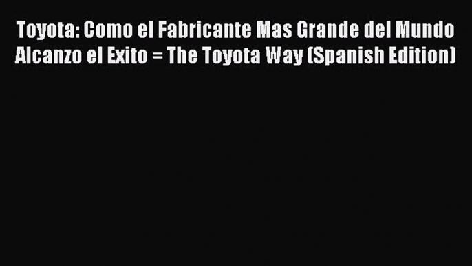 [Read book] Toyota: Como el Fabricante Mas Grande del Mundo Alcanzo el Exito = The Toyota Way