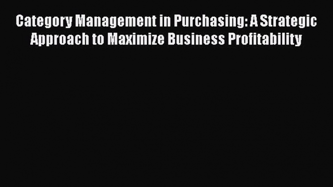 [Read book] Category Management in Purchasing: A Strategic Approach to Maximize Business Profitability