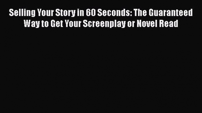 [Read book] Selling Your Story in 60 Seconds: The Guaranteed Way to Get Your Screenplay or