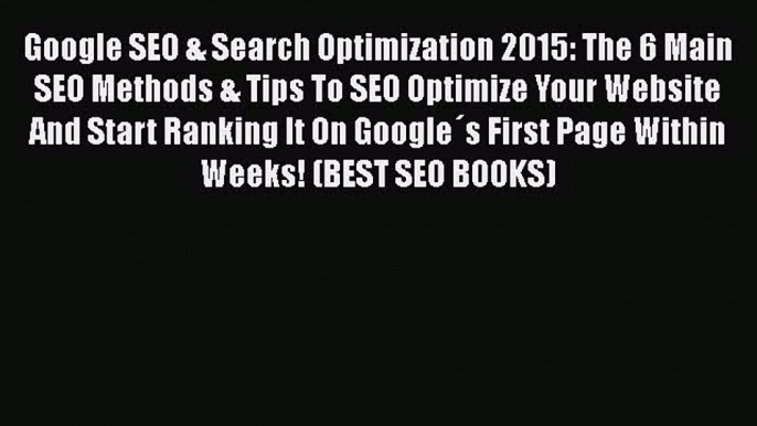 [Read book] Google SEO & Search Optimization 2015: The 6 Main SEO Methods & Tips To SEO Optimize