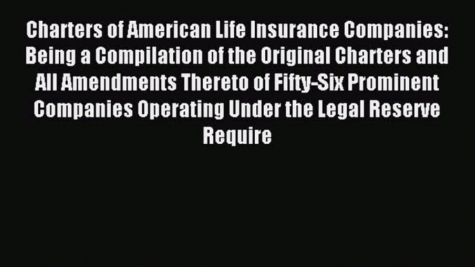 Read Charters of American Life Insurance Companies: Being a Compilation of the Original Charters