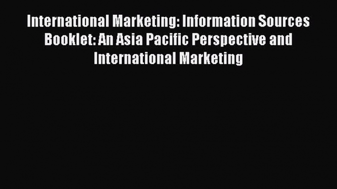 Read International Marketing: Information Sources Booklet: An Asia Pacific Perspective and