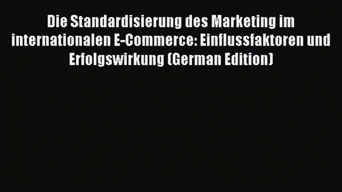 Read Die Standardisierung des Marketing im internationalen E-Commerce: Einflussfaktoren und