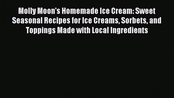 Read Molly Moon's Homemade Ice Cream: Sweet Seasonal Recipes for Ice Creams Sorbets and Toppings