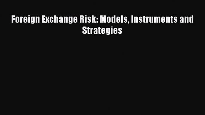 Download Foreign Exchange Risk: Models Instruments and Strategies PDF Online