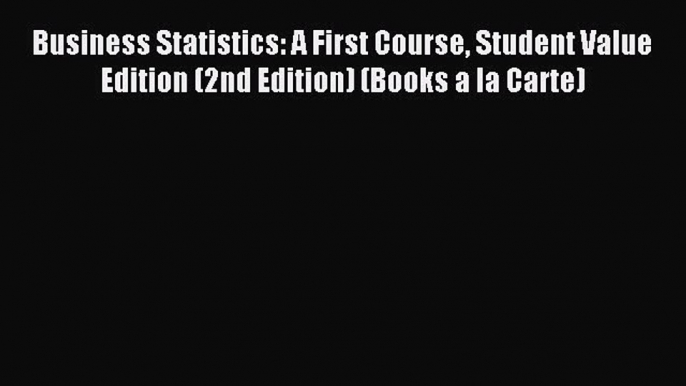 Read Business Statistics: A First Course Student Value Edition (2nd Edition) (Books a la Carte)