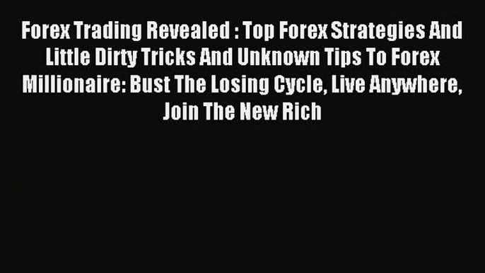 Read Forex Trading Revealed : Top Forex Strategies And Little Dirty Tricks And Unknown Tips