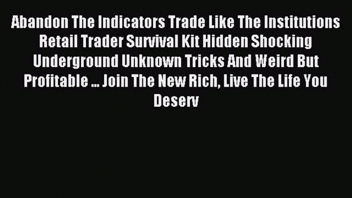 Read Abandon The Indicators Trade Like The Institutions Retail Trader Survival Kit Hidden Shocking