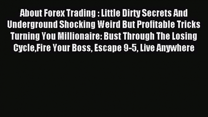 Read About Forex Trading : Little Dirty Secrets And Underground Shocking Weird But Profitable