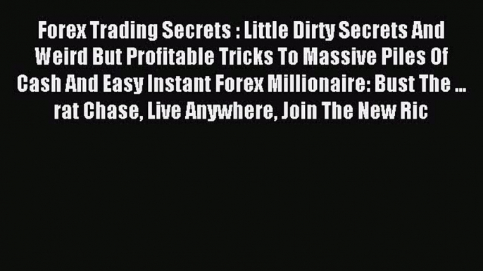 Read Forex Trading Secrets : Little Dirty Secrets And Weird But Profitable Tricks To Massive