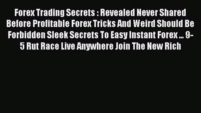 Read Forex Trading Secrets : Revealed Never Shared Before Profitable Forex Tricks And Weird