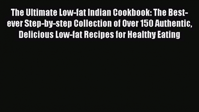 Download The Ultimate Low-fat Indian Cookbook: The Best-ever Step-by-step Collection of Over