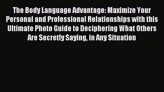 Read The Body Language Advantage: Maximize Your Personal and Professional Relationships with