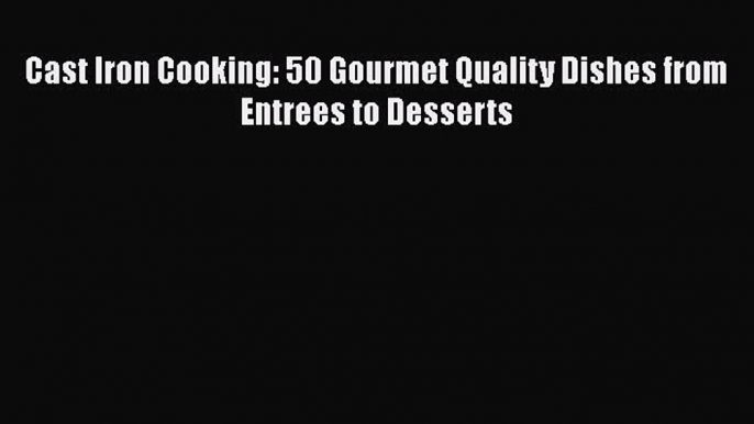 [PDF] Cast Iron Cooking: 50 Gourmet Quality Dishes from Entrees to Desserts Free Books