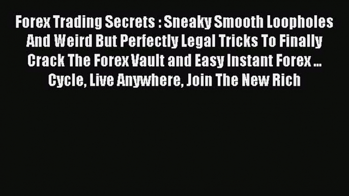 Read Forex Trading Secrets : Sneaky Smooth Loopholes And Weird But Perfectly Legal Tricks To