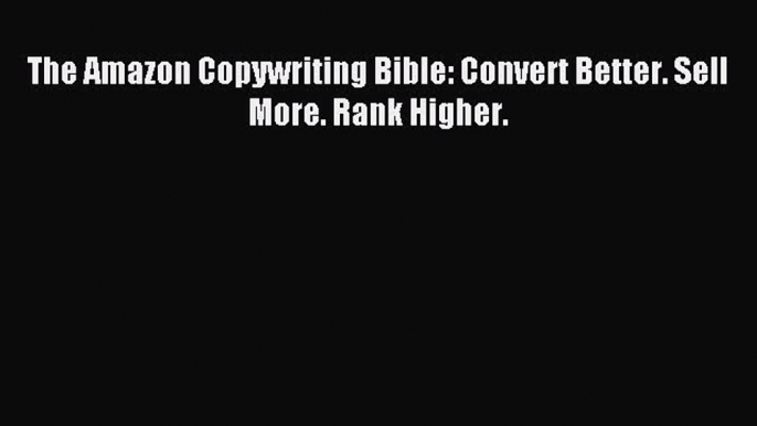 Read The Amazon Copywriting Bible: Convert Better. Sell More. Rank Higher. Ebook Free