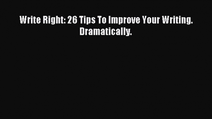 Read Write Right: 26 Tips To Improve Your Writing. Dramatically. Ebook Free