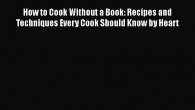 [Read PDF] How to Cook Without a Book: Recipes and Techniques Every Cook Should Know by Heart