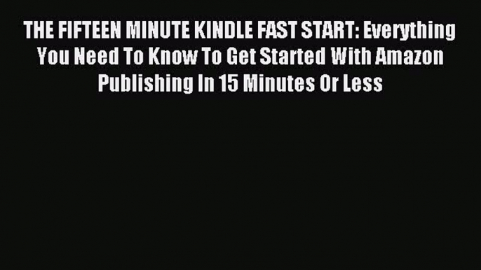 Read THE FIFTEEN MINUTE KINDLE FAST START: Everything You Need To Know To Get Started With