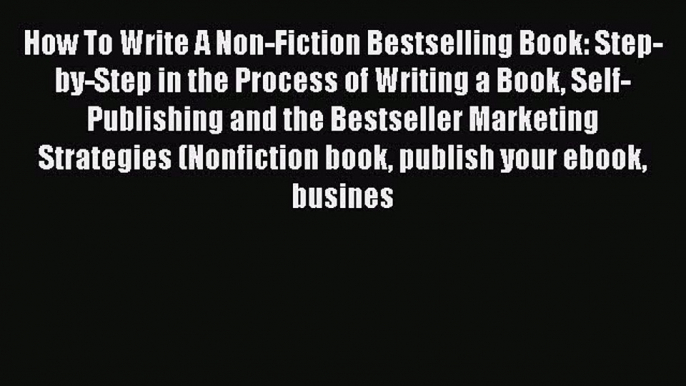 Read How To Write A Non-Fiction Bestselling Book: Step-by-Step in the Process of Writing a