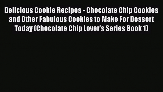 [Read PDF] Delicious Cookie Recipes - Chocolate Chip Cookies and Other Fabulous Cookies to