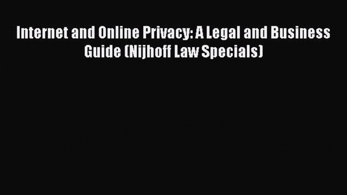 [PDF] Internet and Online Privacy: A Legal and Business Guide (Nijhoff Law Specials) [Read]