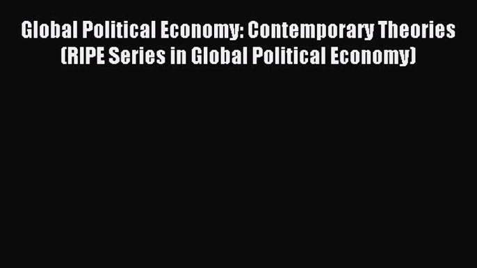 Read Global Political Economy: Contemporary Theories (RIPE Series in Global Political Economy)