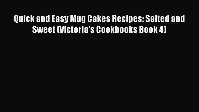 [PDF] Quick and Easy Mug Cakes Recipes: Salted and Sweet (Victoria's Cookbooks Book 4)  Book