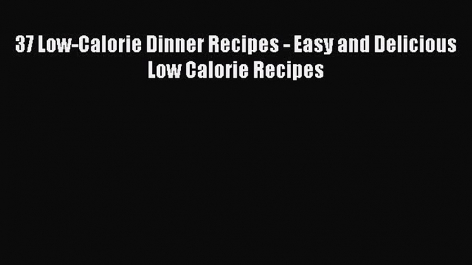 [Download] 37 Low-Calorie Dinner Recipes - Easy and Delicious Low Calorie Recipes  Full EBook