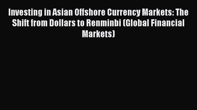 Read Investing in Asian Offshore Currency Markets: The Shift from Dollars to Renminbi (Global