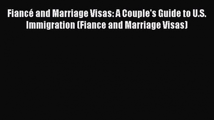 [Download] Fiancé and Marriage Visas: A Couple's Guide to U.S. Immigration (Fiance and Marriage