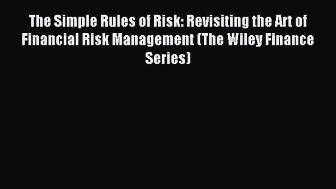 Read The Simple Rules of Risk: Revisiting the Art of Financial Risk Management (The Wiley Finance