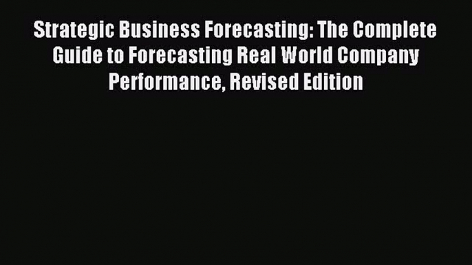 Read Strategic Business Forecasting: The Complete Guide to Forecasting Real World Company Performance