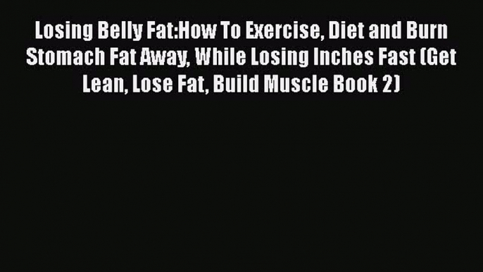 [PDF] Losing Belly Fat:How To Exercise Diet and Burn Stomach Fat Away While Losing Inches Fast