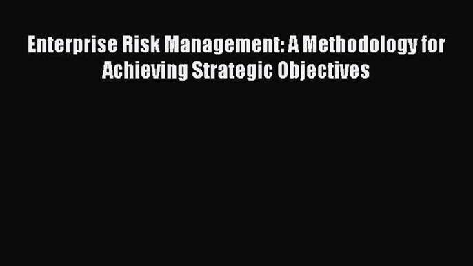 Read Enterprise Risk Management: A Methodology for Achieving Strategic Objectives Ebook Free