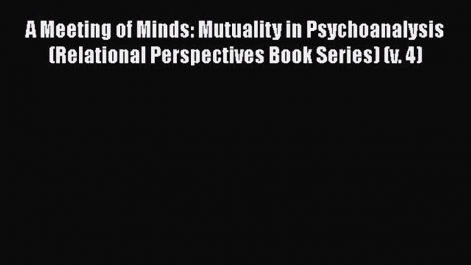 Download A Meeting of Minds: Mutuality in Psychoanalysis (Relational Perspectives Book Series)