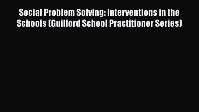 Read Social Problem Solving: Interventions in the Schools (Guilford School Practitioner Series)