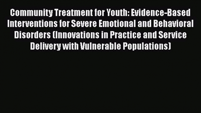 Read Community Treatment for Youth: Evidence-Based Interventions for Severe Emotional and Behavioral