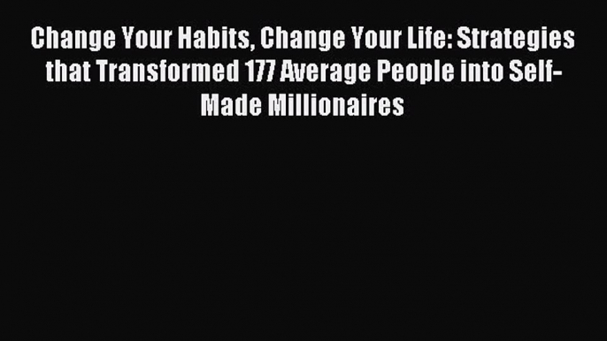 Read Change Your Habits Change Your Life: Strategies that Transformed 177 Average People into