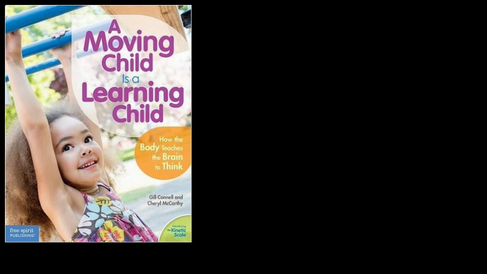 A Moving Child Is a Learning Child: How the Body Teaches the Brain to Think 2013 by Gill Connell