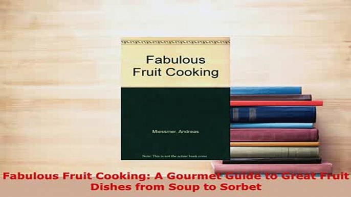 PDF  Fabulous Fruit Cooking A Gourmet Guide to Great Fruit Dishes from Soup to Sorbet Read Online