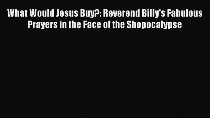 [Read book] What Would Jesus Buy?: Reverend Billy's Fabulous Prayers in the Face of the Shopocalypse