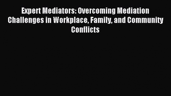 Read Expert Mediators: Overcoming Mediation Challenges in Workplace Family and Community Conflicts