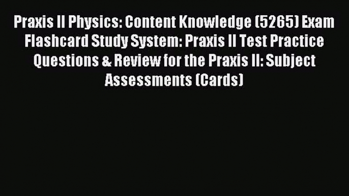 Read Praxis II Physics: Content Knowledge (5265) Exam Flashcard Study System: Praxis II Test