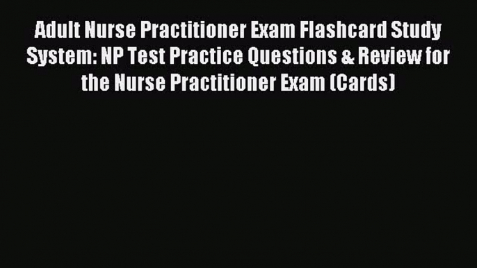 Read Adult Nurse Practitioner Exam Flashcard Study System: NP Test Practice Questions & Review