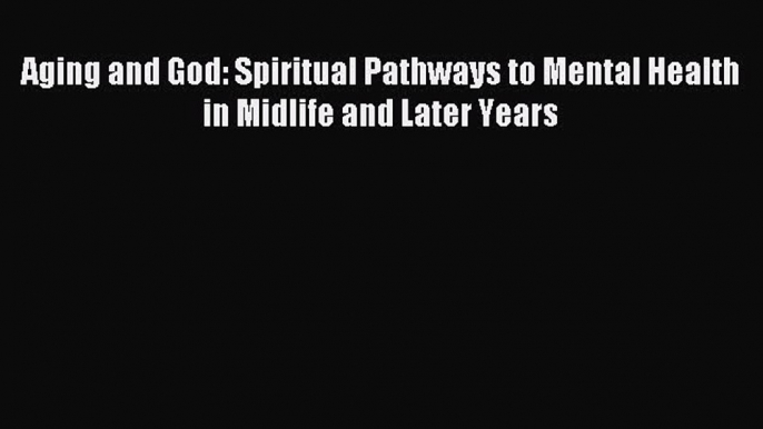 Read Aging and God: Spiritual Pathways to Mental Health in Midlife and Later Years Ebook Free