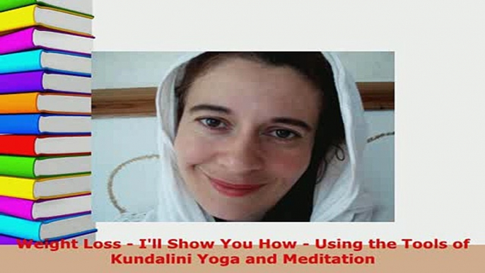 Download  Weight Loss  Ill Show You How  Using the Tools of Kundalini Yoga and Meditation Free Books