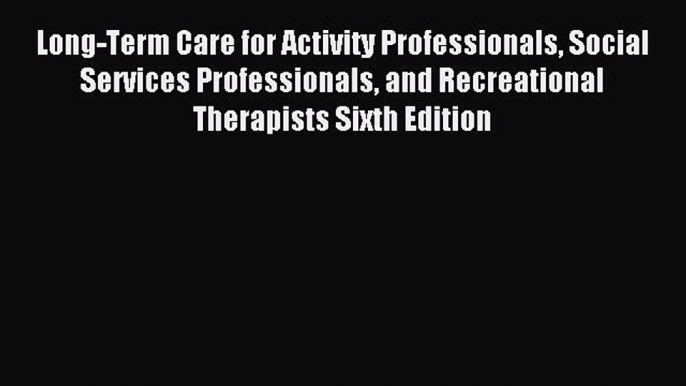 Read Long-Term Care for Activity Professionals Social Services Professionals and Recreational