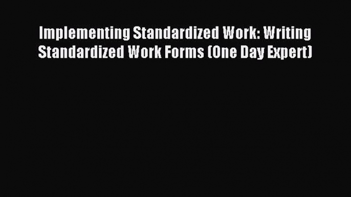 Read Implementing Standardized Work: Writing Standardized Work Forms (One Day Expert) Ebook