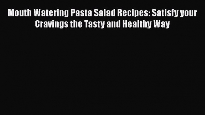 [DONWLOAD] Mouth Watering Pasta Salad Recipes: Satisfy your Cravings the Tasty and Healthy